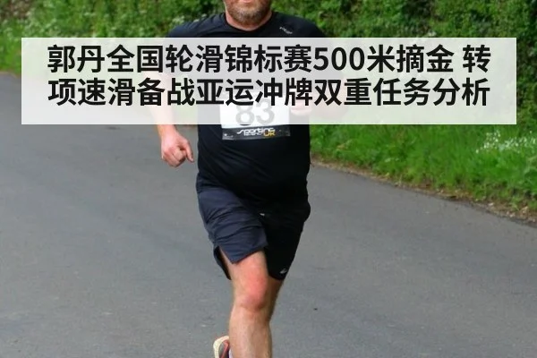 郭丹全国轮滑锦标赛500米摘金 转项速滑备战亚运冲牌双重任务分析
