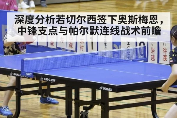 深度分析若切尔西签下奥斯梅恩,中锋支点与帕尔默连线战术前瞻