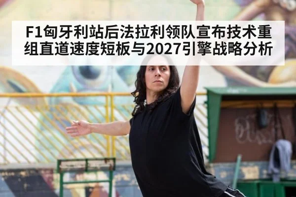 F1匈牙利站后法拉利领队宣布技术重组直道速度短板与2027引擎战略分析